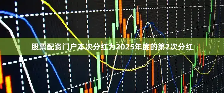 股票配资门户本次分红为2025年度的第2次分红