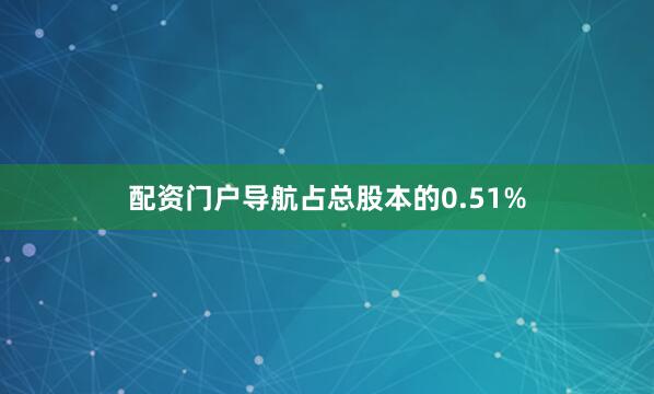 配资门户导航占总股本的0.51%