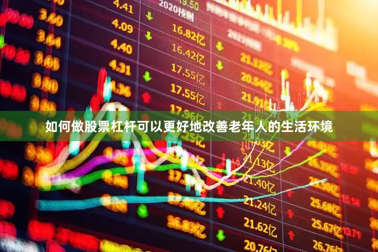 如何做股票杠杆可以更好地改善老年人的生活环境