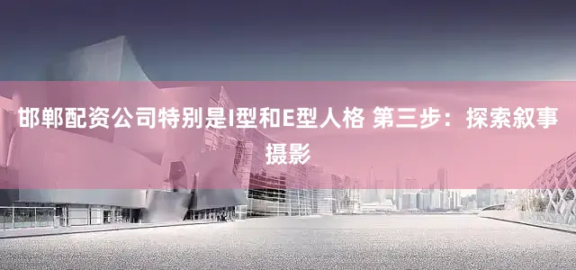 邯郸配资公司特别是I型和E型人格 第三步：探索叙事摄影