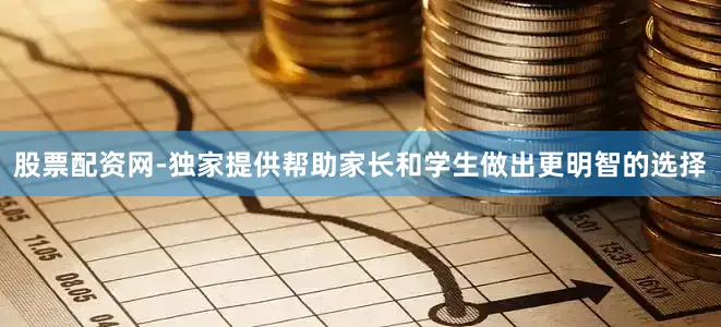 股票配资网-独家提供帮助家长和学生做出更明智的选择