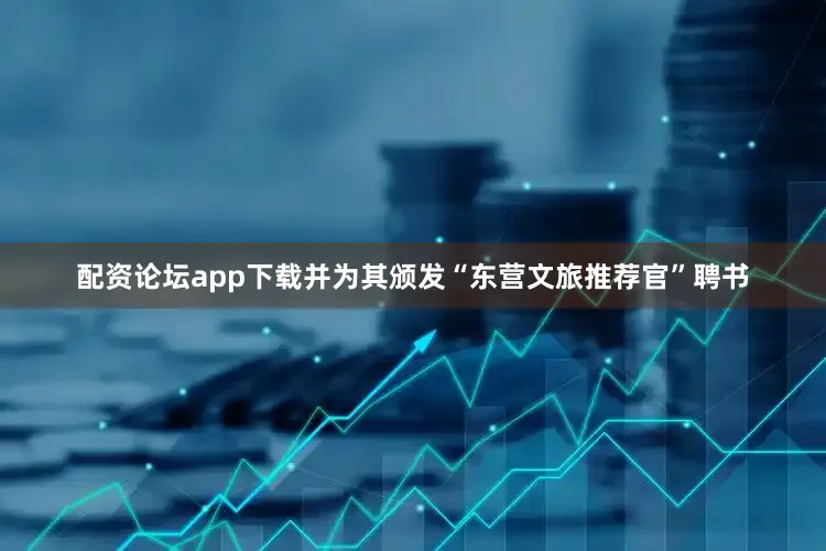 配资论坛app下载并为其颁发“东营文旅推荐官”聘书