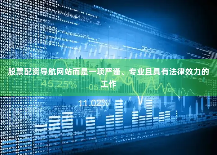 股票配资导航网站而是一项严谨、专业且具有法律效力的工作