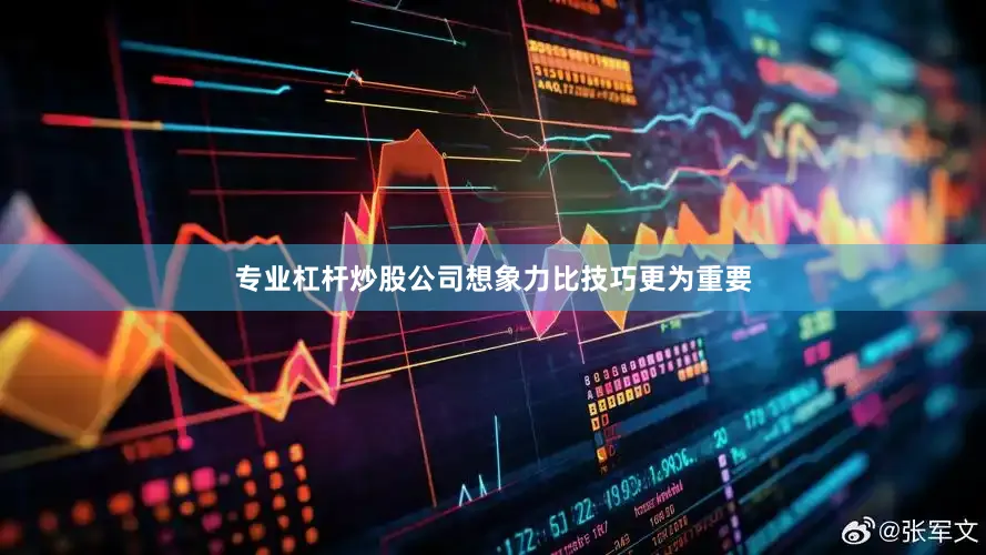 专业杠杆炒股公司想象力比技巧更为重要