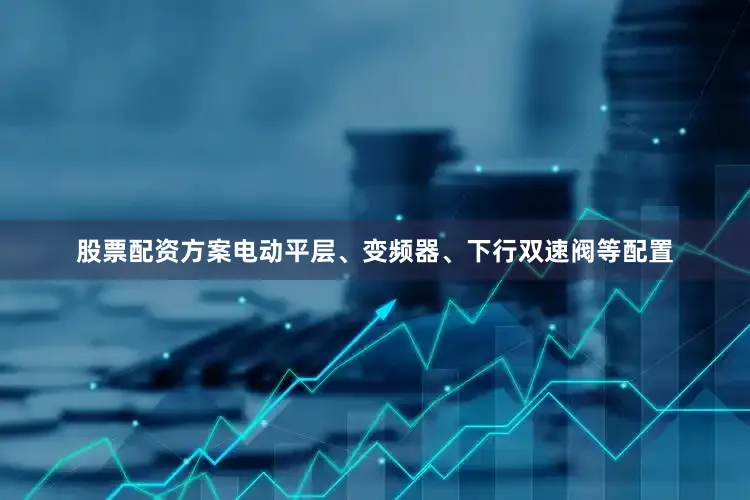 股票配资方案电动平层、变频器、下行双速阀等配置