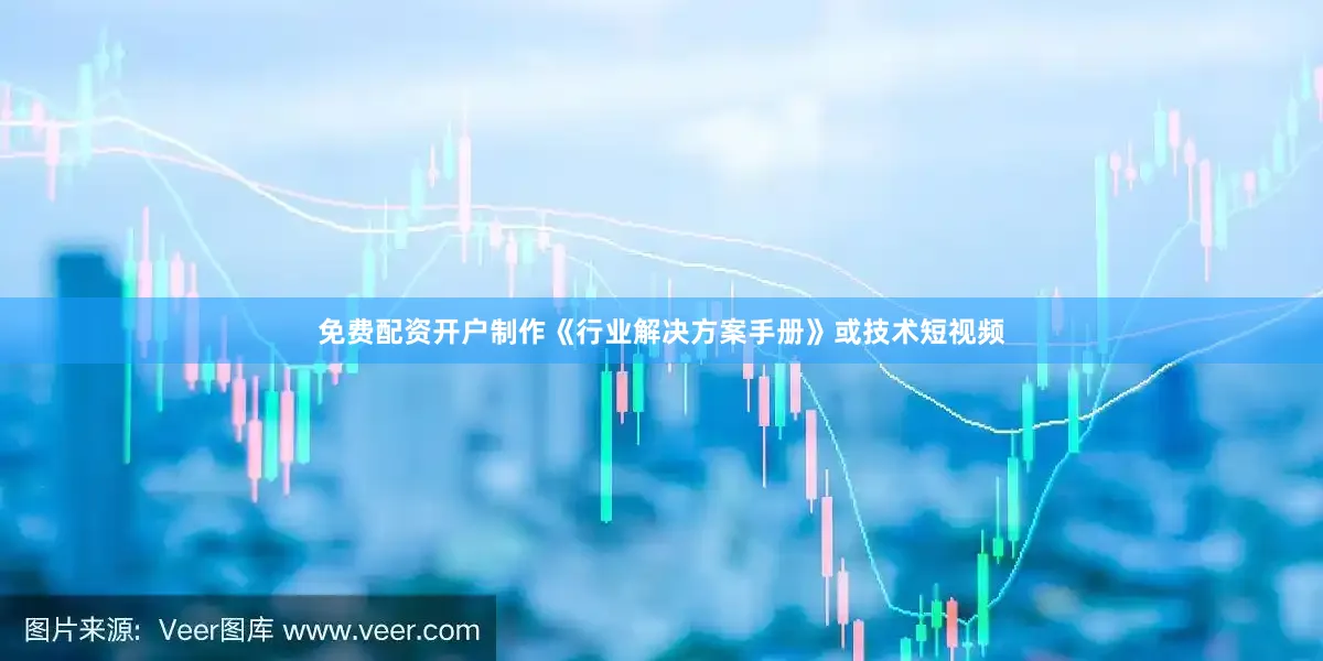 免费配资开户制作《行业解决方案手册》或技术短视频