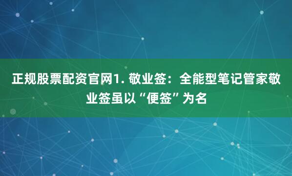 正规股票配资官网1. 敬业签：全能型笔记管家敬业签虽以“便签”为名