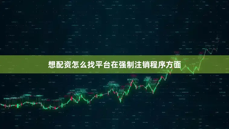 想配资怎么找平台　　在强制注销程序方面